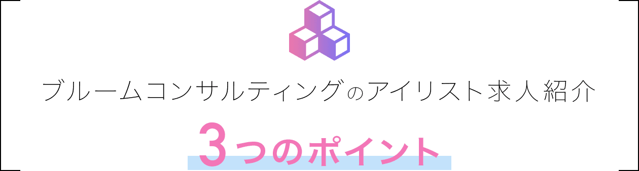 ブルームコンサルティングのアイリスト求人紹介3つのポイント