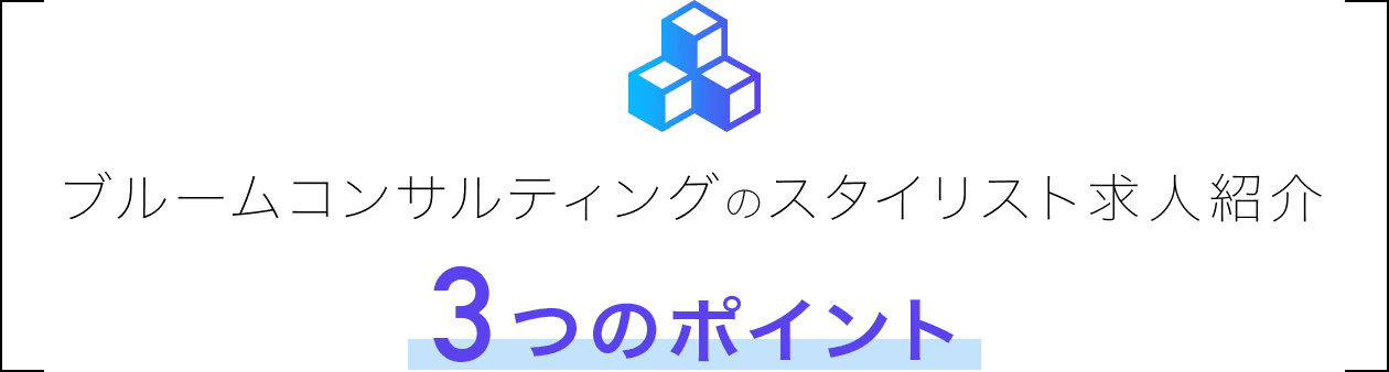 ブルームコンサルティングのスタイリスト求人紹介3つのポイント